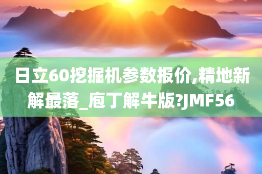 日立60挖掘机参数报价,精地新解最落_庖丁解牛版?JMF56