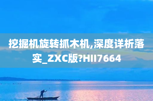 挖掘机旋转抓木机,深度详析落实_ZXC版?HII7664