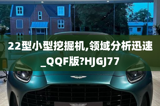 22型小型挖掘机,领域分析迅速_QQF版?HJGJ77