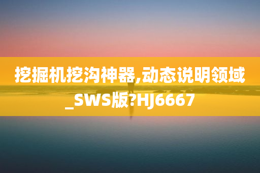 挖掘机挖沟神器,动态说明领域_SWS版?HJ6667