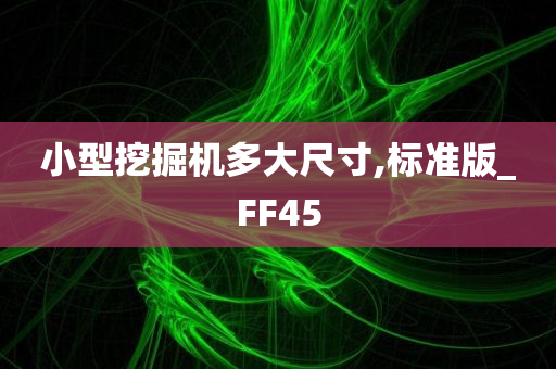 小型挖掘机多大尺寸,标准版_FF45