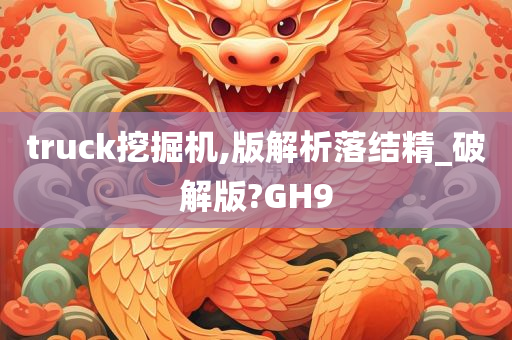 truck挖掘机,版解析落结精_破解版?GH9