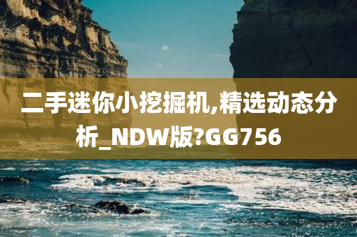 二手迷你小挖掘机,精选动态分析_NDW版?GG756