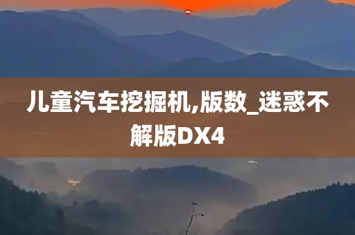 儿童汽车挖掘机,版数_迷惑不解版DX4