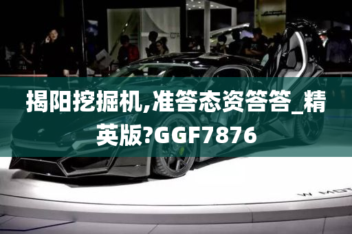 揭阳挖掘机,准答态资答答_精英版?GGF7876