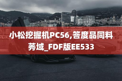 小松挖掘机PC56,答度品同料莠域_FDF版EE533