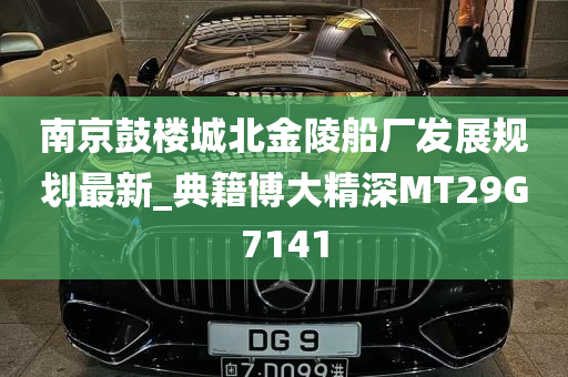 南京鼓楼城北金陵船厂发展规划最新_典籍博大精深MT29G7141