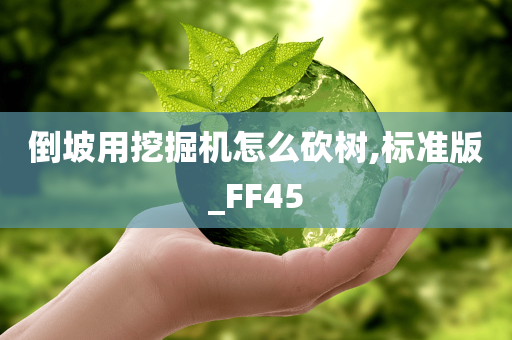 倒坡用挖掘机怎么砍树,标准版_FF45