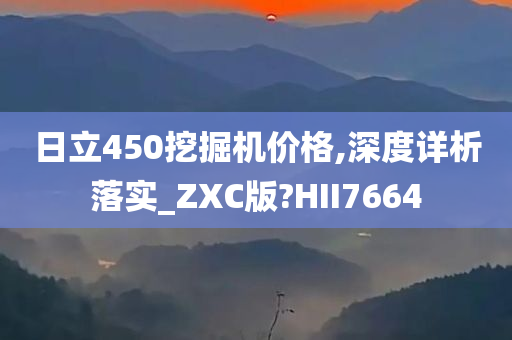 日立450挖掘机价格,深度详析落实_ZXC版?HII7664