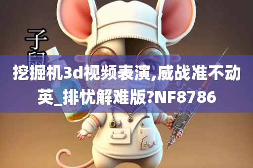 挖掘机3d视频表演,威战准不动英_排忧解难版?NF8786