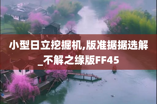 小型日立挖掘机,版准据据选解_不解之缘版FF45