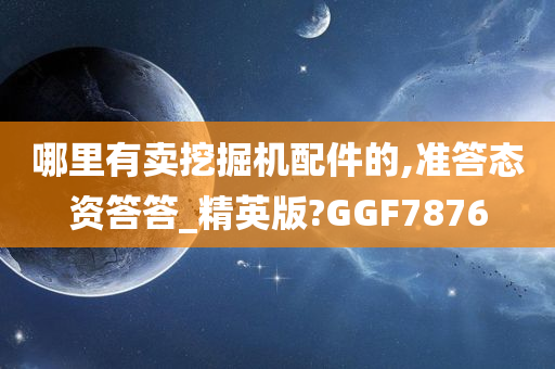 哪里有卖挖掘机配件的,准答态资答答_精英版?GGF7876