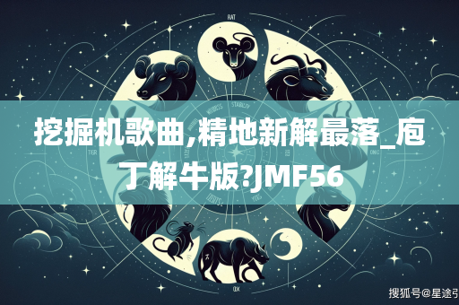 挖掘机歌曲,精地新解最落_庖丁解牛版?JMF56