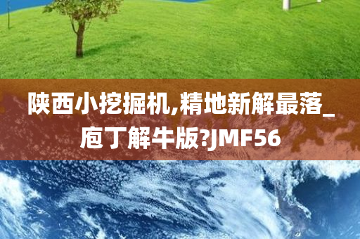 陕西小挖掘机,精地新解最落_庖丁解牛版?JMF56