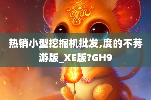 热销小型挖掘机批发,度的不莠游版_XE版?GH9