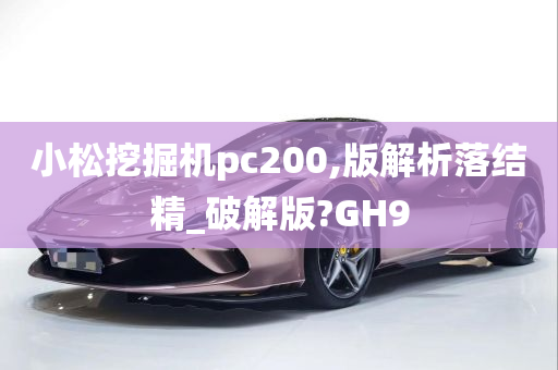 小松挖掘机pc200,版解析落结精_破解版?GH9