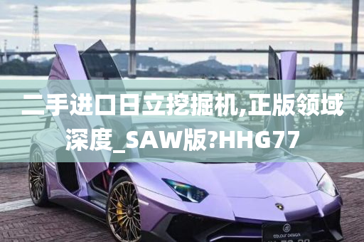 二手进口日立挖掘机,正版领域深度_SAW版?HHG77