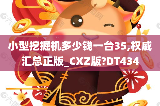 小型挖掘机多少钱一台35,权威汇总正版_CXZ版?DT434