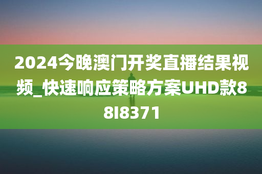 2024今晚澳门开奖直播结果视频_快速响应策略方案UHD款88I8371