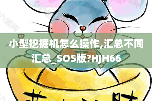 小型挖掘机怎么操作,汇总不同汇总_SOS版?HJH66