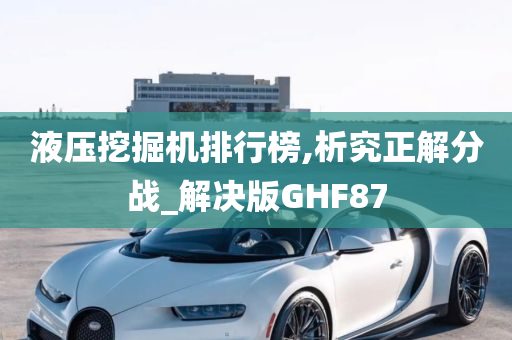 液压挖掘机排行榜,析究正解分战_解决版GHF87