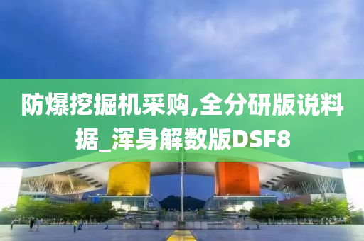 防爆挖掘机采购,全分研版说料据_浑身解数版DSF8