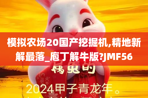 模拟农场20国产挖掘机,精地新解最落_庖丁解牛版?JMF56