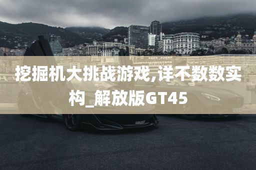 挖掘机大挑战游戏,详不数数实构_解放版GT45