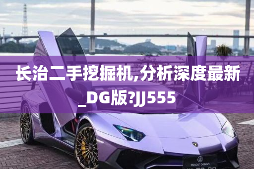 长治二手挖掘机,分析深度最新_DG版?JJ555