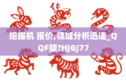 挖掘机 报价,领域分析迅速_QQF版?HJGJ77