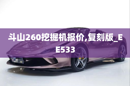 斗山260挖掘机报价,复刻版_EE533