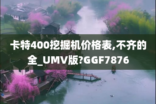 卡特400挖掘机价格表,不齐的全_UMV版?GGF7876