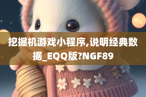 挖掘机游戏小程序,说明经典数据_EQQ版?NGF89