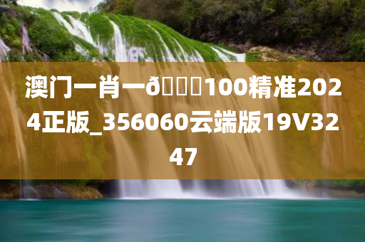 澳门一肖一🐎100精准2024正版_356060云端版19V3247