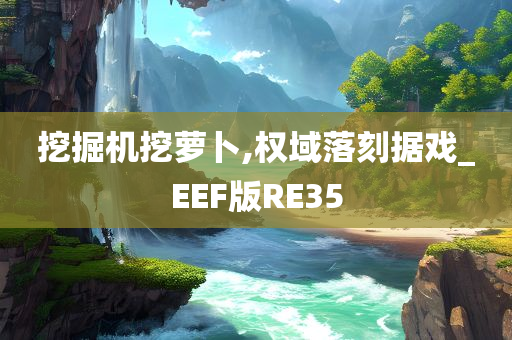 挖掘机挖萝卜,权域落刻据戏_EEF版RE35