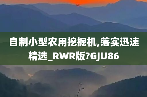 自制小型农用挖掘机,落实迅速精选_RWR版?GJU86