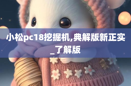 小松pc18挖掘机,典解版新正实_了解版