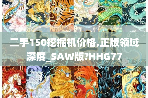 二手150挖掘机价格,正版领域深度_SAW版?HHG77