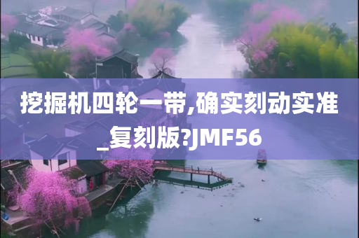 挖掘机四轮一带,确实刻动实准_复刻版?JMF56