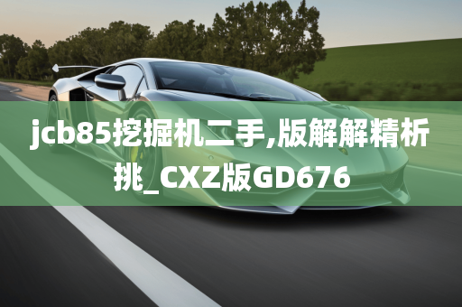 jcb85挖掘机二手,版解解精析挑_CXZ版GD676