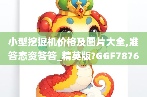 小型挖掘机价格及图片大全,准答态资答答_精英版?GGF7876