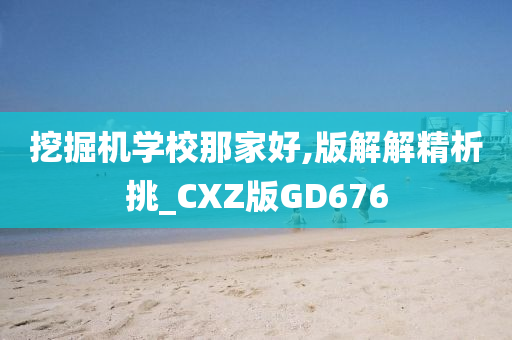 挖掘机学校那家好,版解解精析挑_CXZ版GD676