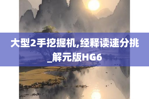 大型2手挖掘机,经释读速分挑_解元版HG6