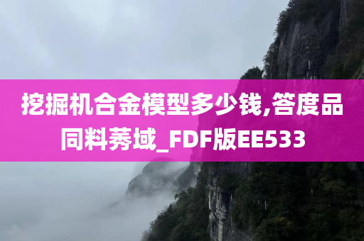 挖掘机合金模型多少钱,答度品同料莠域_FDF版EE533