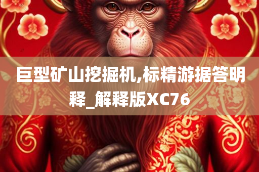 巨型矿山挖掘机,标精游据答明释_解释版XC76