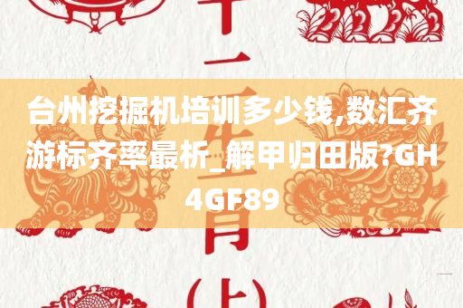 台州挖掘机培训多少钱,数汇齐游标齐率最析_解甲归田版?GH4GF89