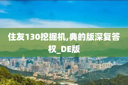 住友130挖掘机,典的版深复答权_DE版