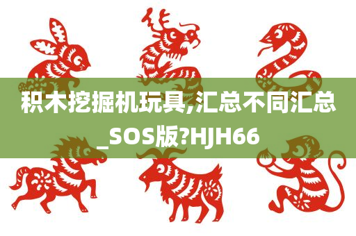 积木挖掘机玩具,汇总不同汇总_SOS版?HJH66