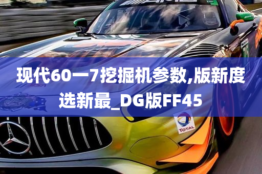 现代60一7挖掘机参数,版新度选新最_DG版FF45