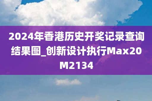 2024年香港历史开奖记录查询结果图_创新设计执行Max20M2134